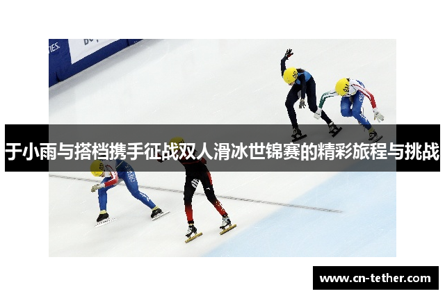 于小雨与搭档携手征战双人滑冰世锦赛的精彩旅程与挑战