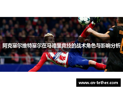 阿克塞尔维特塞尔在马德里竞技的战术角色与影响分析