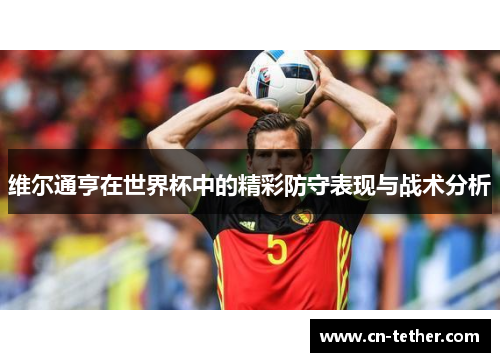 维尔通亨在世界杯中的精彩防守表现与战术分析