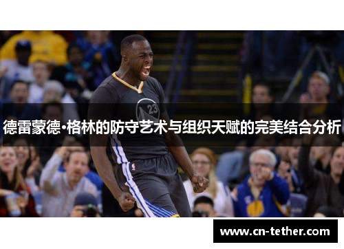 德雷蒙德·格林的防守艺术与组织天赋的完美结合分析