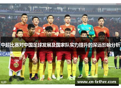 中超比赛对中国足球发展及国家队实力提升的深远影响分析